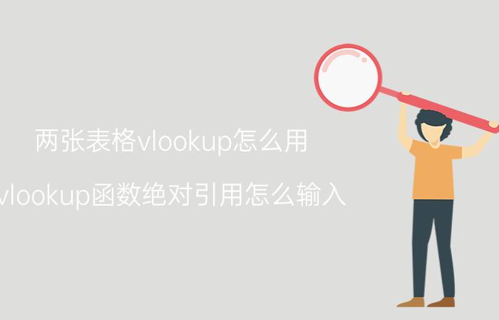 两张表格vlookup怎么用 vlookup函数绝对引用怎么输入？